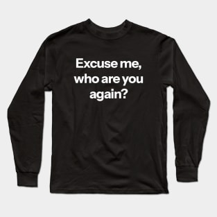 Excuse me, who are you again? Long Sleeve T-Shirt